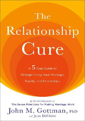 The Relationship Cure: A 5 Step Guide to Strengthening Your Marriage, Family, and Friendships