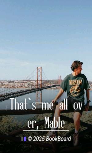 That`s me all over, Mable