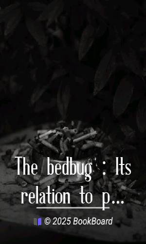 The bedbug : Its relation to public health, its habits and life history, and…