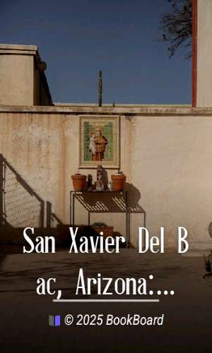 San Xavier Del Bac, Arizona: A Descriptive and Historical Guide