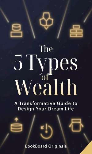 The 5 Types of Wealth: A Transformative Guide to Design Your Dream Life