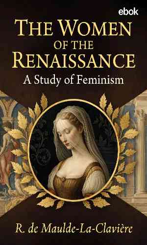 The women of the Renaissance : A study of feminism by R. de Maulde-La-Clavière