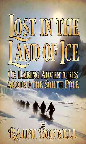 Lost in the land of ice : or, Daring adventures around the South Pole