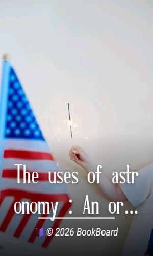 The uses of astronomy : An oration delivered at Albany on the 28th of July,…