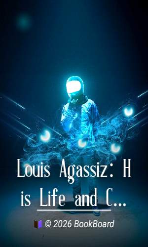 Louis Agassiz: His Life and Correspondence by Louis Agassiz