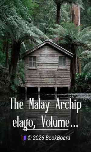 The Malay Archipelago, Volume 1 by Alfred Russel Wallace