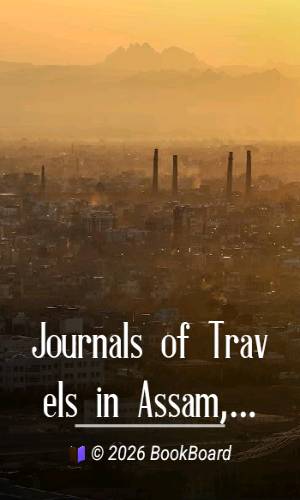 Journals of Travels in Assam, Burma, Bhootan, Afghanistan and the Neighbouring…