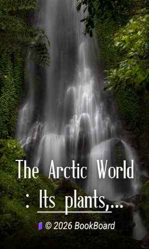 The Arctic World : Its plants, animals, and natural phenomena. With…