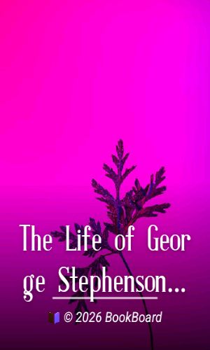 The Life of George Stephenson and of his Son Robert Stephenson by Samuel Smiles