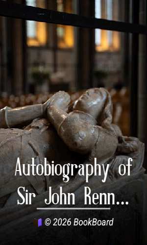 Autobiography of Sir John Rennie, F.R.S., Past President of the Institute of…