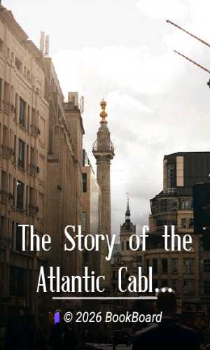 The Story of the Atlantic Cable by Sir Charles Bright