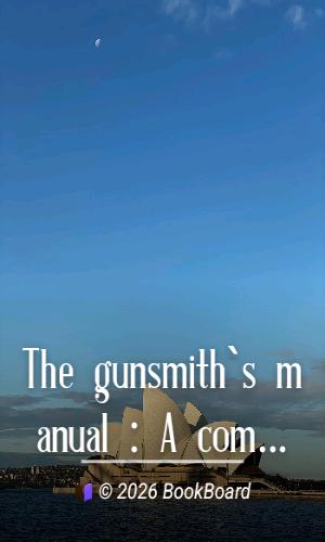 The gunsmith`s manual : A complete handbook for the American gunsmith, being…