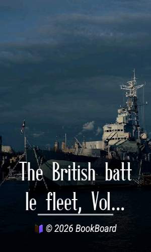 The British battle fleet, Vol. 1 (of 2) : its inception and growth throughout…