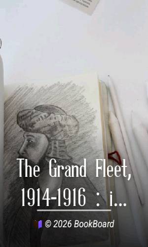 The Grand Fleet, 1914-1916 : its creation, development and work by Jellicoe