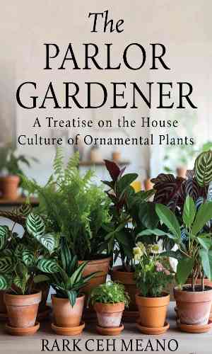 The parlor gardener : a treatise on the house culture of ornamental plants